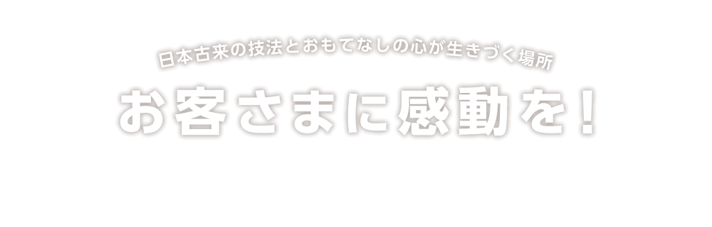 日本古来の技法とおもてなしの心が生きづく場所 お客さまに感動を！