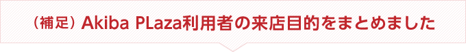 (補足)Akiba PLaza利用者の来店目的をまとめました