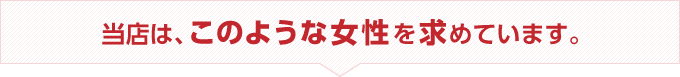 当店は、このような女性を求めています。