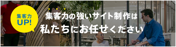 集客力の強いサイト制作は私たちにお任せください！