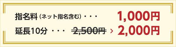 指名料（ネット指名含む）・・・1000円 延長10分・・・ 2,000円