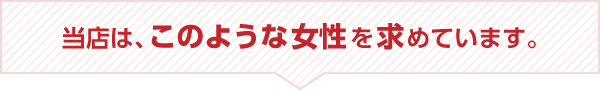 当店は、このような女性を求めています。